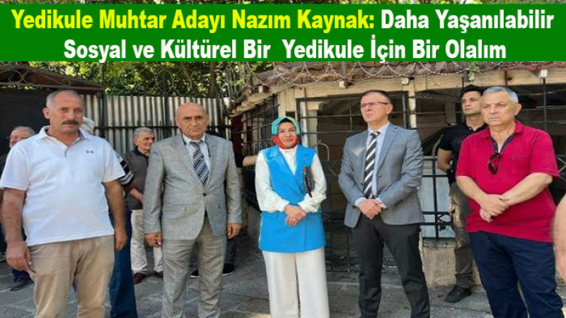 1 Haziran'da Yedikule Muhtar Adayı Nazım Kaynak'a Sahip Çıkalım
