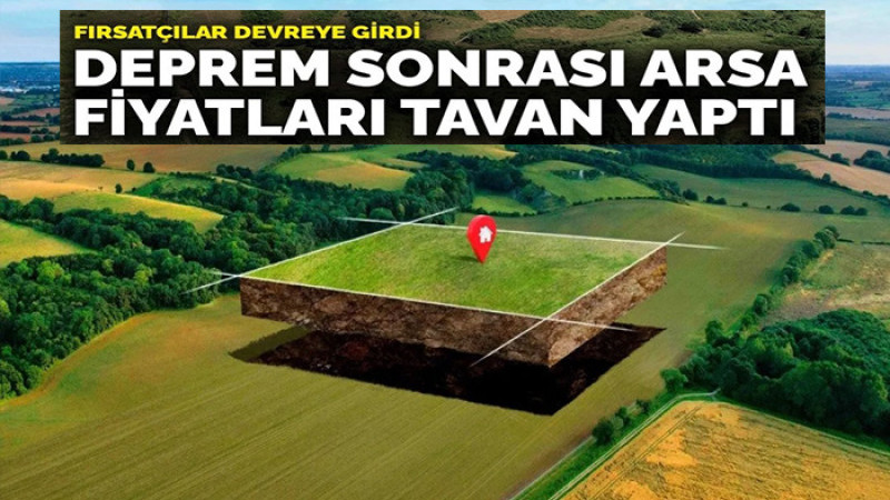6 Şubat ve 23 Nisan Depremleri Sonrası Arsa Fiyatları Yükselişe Geçti