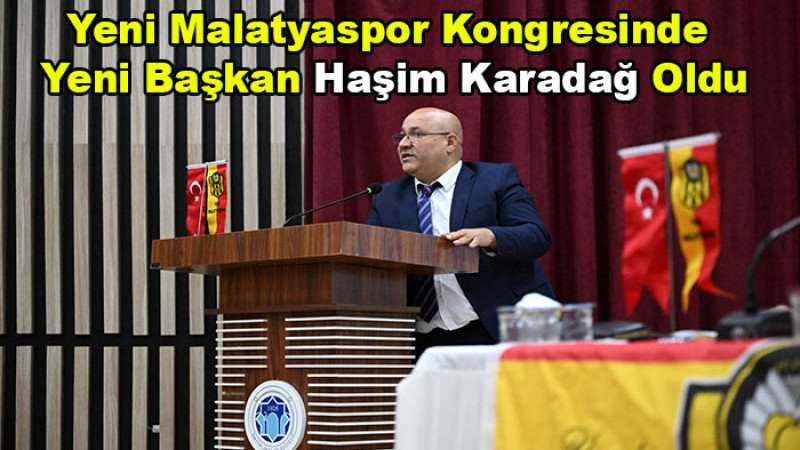 Yeni Malatyaspor Kongresinde Yeni Başkan Haşim Karadağ Oldu