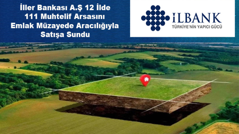 İller Bankası 12 İlde Mülkiyetindeki 111 Adet Arsayı Satışa Sundu