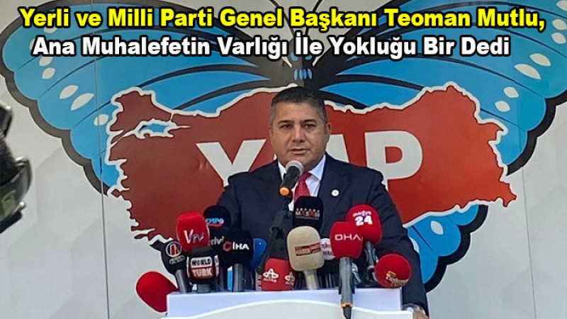 Başkan Teoman Mutlu, Ana Muhalefetin Varlığı İle Yokluğu Bir Dedi