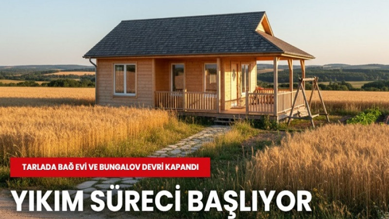 Tarlaya Bungalov Bağ Evi Dönemi Bitti. Yıkımlar 1 Ay İçinde Başlıyor