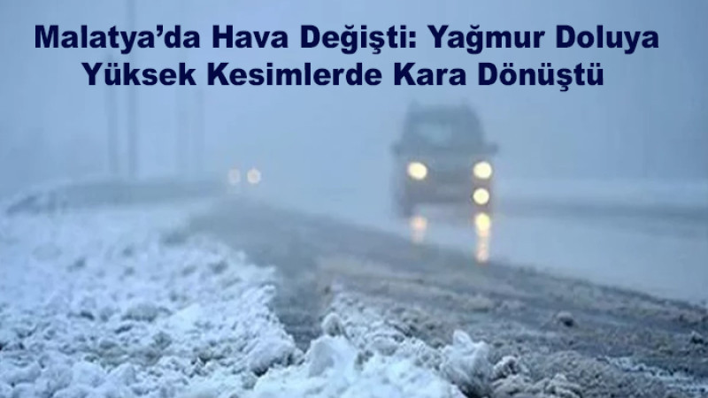 Malatya’da Hava Değişti: Yağmur, Dolu Yükseklere Kara Düştü