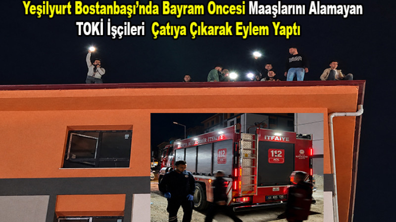 Bostanbaşı'nda Bayram Öncesi Maaş Eylemi: TOKİ İşçileri Çatıya Çıktı