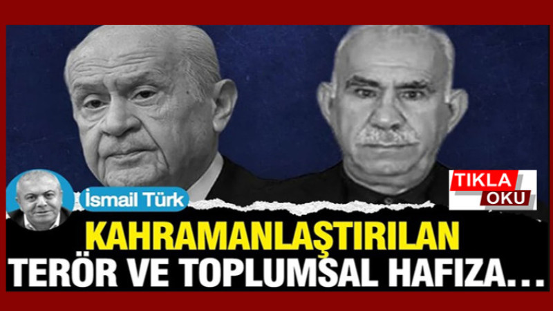 İsmail Türk'ün Kaleminden, Kahramanlaştırılan Terör ve Toplumsal Hafıza…