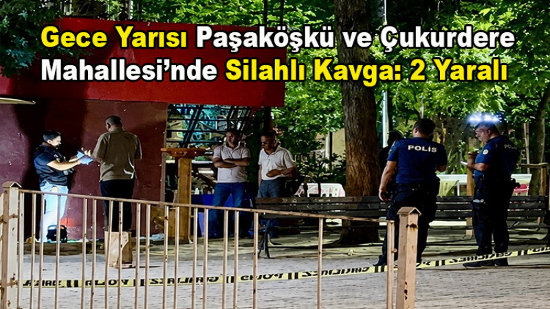 Gece Yarısı Paşaköşkü ve Çukurdere'de Silahlı Kavga: 2 Yaralı