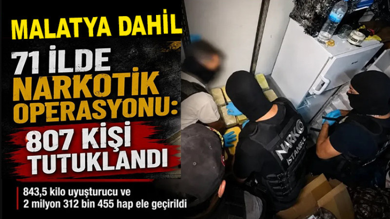 Malatya Dahil 71 İlde Uyuşturucu Operasyonu: 807 Tutuklama