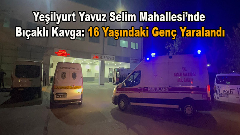 Yeşilyurt Yavuz Selim'de Bıçaklı Kavga: 16 Yaşındaki Genç Yaralandı